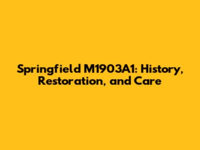 Springfield M1903A1: History, Restoration, and Care