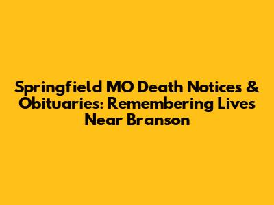 Springfield MO Death Notices & Obituaries: Remembering Lives Near Branson