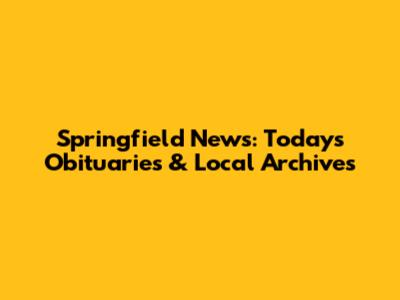 Springfield News: Today's Obituaries & Local Archives