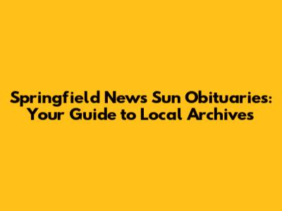 Springfield News Sun Obituaries: Your Guide to Local Archives