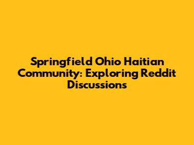 Springfield Ohio Haitian Community: Exploring Reddit Discussions