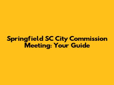 Springfield SC City Commission Meeting: Your Guide