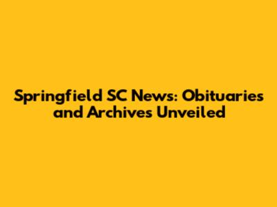 Springfield SC News: Obituaries and Archives Unveiled