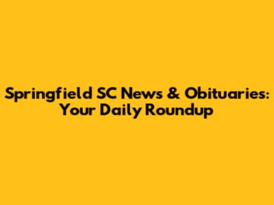 Springfield SC News & Obituaries: Your Daily Roundup