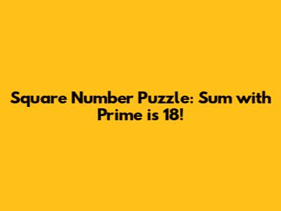 Square Number Puzzle: Sum with Prime is 18!