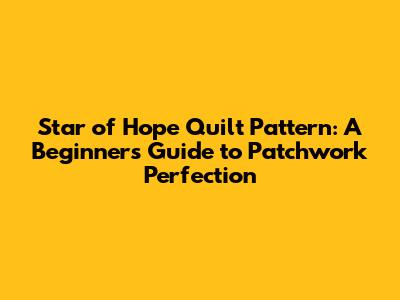 Star of Hope Quilt Pattern: A Beginner's Guide to Patchwork Perfection