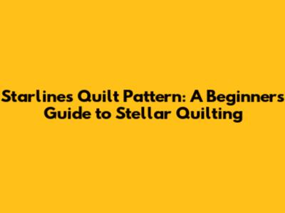 Starlines Quilt Pattern: A Beginner's Guide to Stellar Quilting