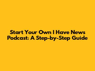 Start Your Own 'I Have News' Podcast: A Step-by-Step Guide