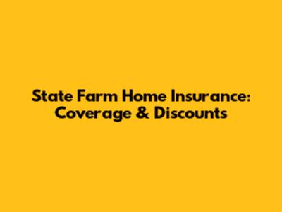 State Farm Home Insurance: Coverage & Discounts