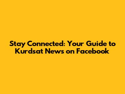 Stay Connected: Your Guide to Kurdsat News on Facebook