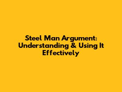 Steel Man Argument: Understanding & Using It Effectively