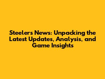 Steelers News: Unpacking the Latest Updates, Analysis, and Game Insights