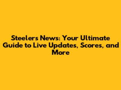 Steelers News: Your Ultimate Guide to Live Updates, Scores, and More