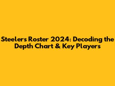 Steelers Roster 2024: Decoding the Depth Chart & Key Players