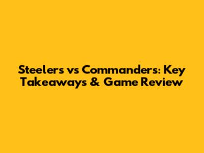 Steelers vs Commanders: Key Takeaways & Game Review