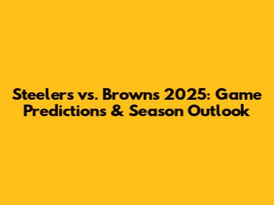 Steelers vs. Browns 2025: Game Predictions & Season Outlook