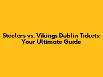 Steelers vs. Vikings Dublin Tickets: Your Ultimate Guide