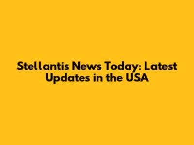 Stellantis News Today: Latest Updates in the USA