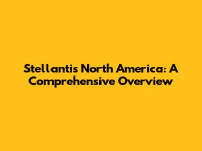 Stellantis North America: A Comprehensive Overview