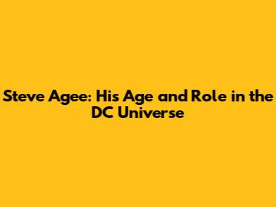 Steve Agee: His Age and Role in the DC Universe