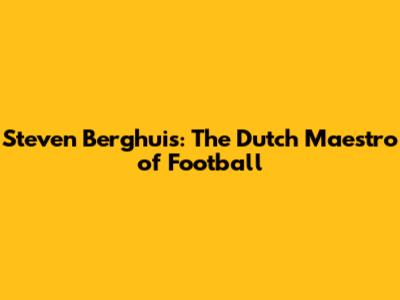 Steven Berghuis: The Dutch Maestro of Football