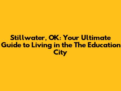 Stillwater, OK: Your Ultimate Guide to Living in the 'The Education City'