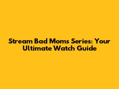 Stream Bad Moms Series: Your Ultimate Watch Guide