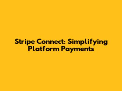 Stripe Connect: Simplifying Platform Payments