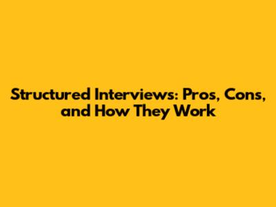 Structured Interviews: Pros, Cons, and How They Work