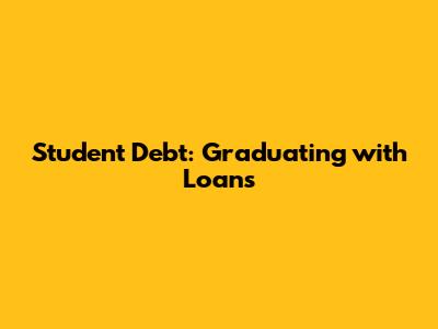 Student Debt: Graduating with Loans