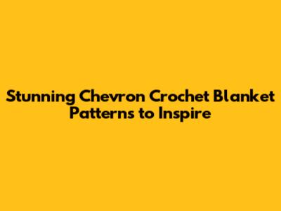 Stunning Chevron Crochet Blanket Patterns to Inspire