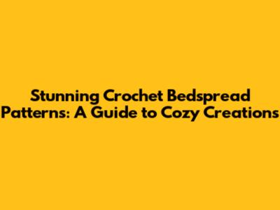 Stunning Crochet Bedspread Patterns: A Guide to Cozy Creations
