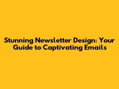 Stunning Newsletter Design: Your Guide to Captivating Emails