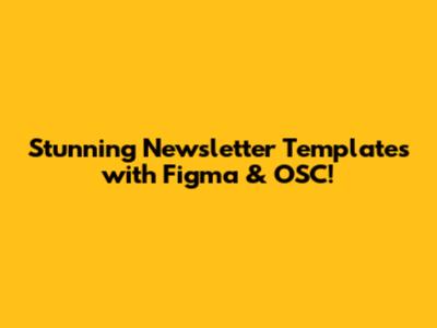Stunning Newsletter Templates with Figma & OSC!