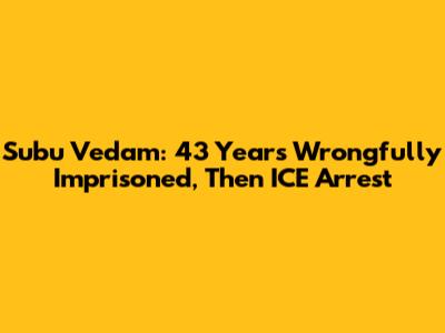 Subu Vedam: 43 Years Wrongfully Imprisoned, Then ICE Arrest