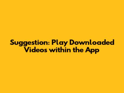 Suggestion: Play Downloaded Videos within the App