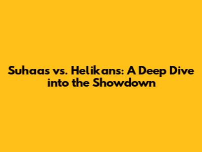 Suhaas vs. Helikans: A Deep Dive into the Showdown