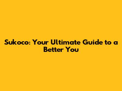 Sukoco: Your Ultimate Guide to a Better You