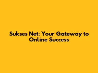 Sukses Net: Your Gateway to Online Success