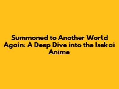 Summoned to Another World Again: A Deep Dive into the Isekai Anime