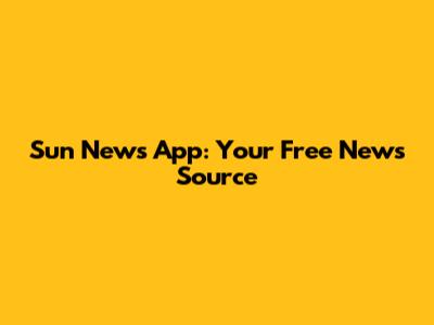 Sun News App: Your Free News Source