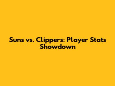 Suns vs. Clippers: Player Stats Showdown