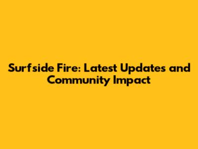 Surfside Fire: Latest Updates and Community Impact
