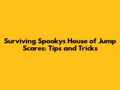 Surviving Spooky's House of Jump Scares: Tips and Tricks