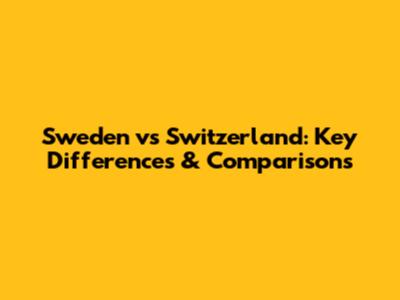 Sweden vs Switzerland: Key Differences & Comparisons