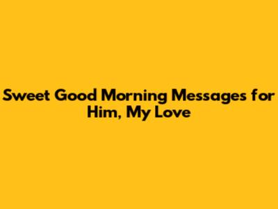 Sweet Good Morning Messages for Him, My Love