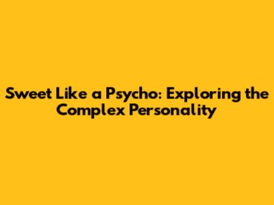 Sweet Like a Psycho: Exploring the Complex Personality
