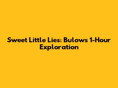 Sweet Little Lies: Bulow's 1-Hour Exploration