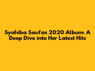 Syahiba Saufa's 2020 Album: A Deep Dive into Her Latest Hits