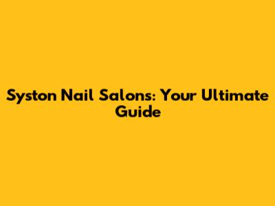 Syston Nail Salons: Your Ultimate Guide